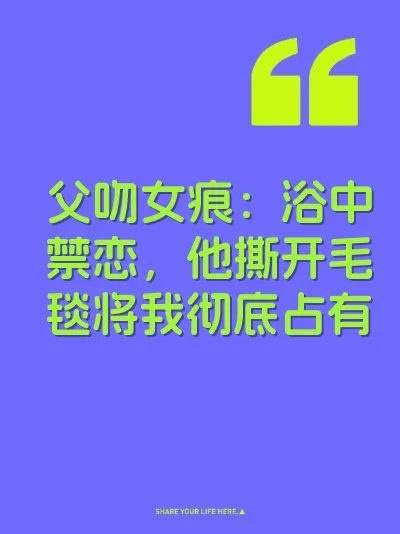 父吻女痕：浴中禁恋，他撕开毛毯将我彻底占有