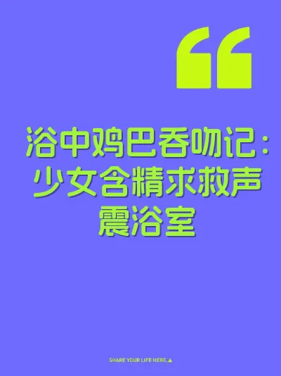 浴中鸡巴吞吻记：少女含精求救声震浴室