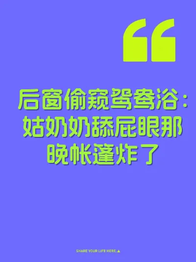 后窗偷窥鸳鸯浴：姑奶奶舔屁眼那晚帐篷炸了