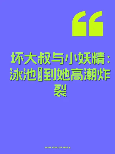 坏大叔与小妖精：泳池屌到她高潮炸裂