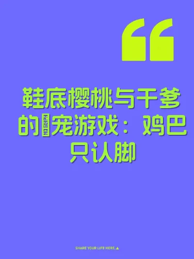 鞋底樱桃与干爹的肏宠游戏：鸡巴只认脚