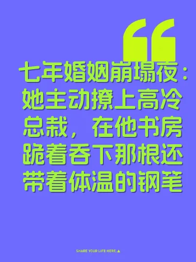 七年婚姻崩塌夜：她主动撩上高冷总栽，在他书房跪着吞下那根还带着体温的钢笔