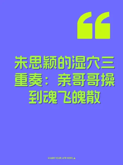 朱思颖的湿穴三重奏：亲哥哥操到魂飞魄散