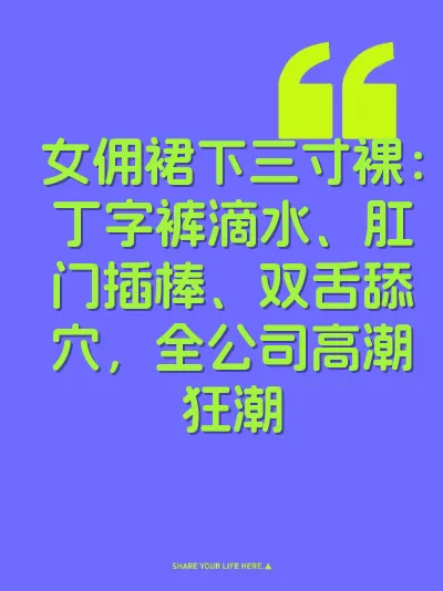 女佣裙下三寸裸：丁字裤滴水、肛门插棒、双舌舔穴，全公司高潮狂潮