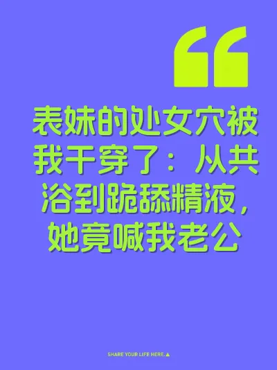 表妹的处女穴被我干穿了：从共浴到跪舔精液，她竟喊我老公
