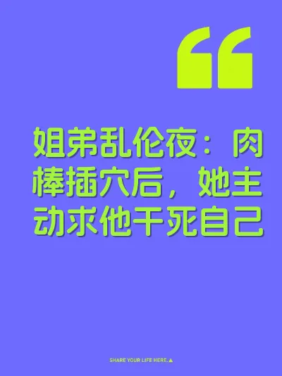 姐弟乱伦夜：肉棒插穴后，她主动求他干死自己