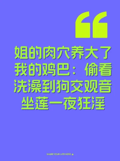 姐的肉穴养大了我的鸡巴：偷看洗澡到狗交观音坐莲一夜狂淫