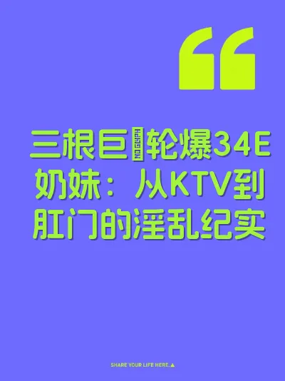 三根巨屌轮爆34E奶妹：从KTV到肛门的淫乱纪实