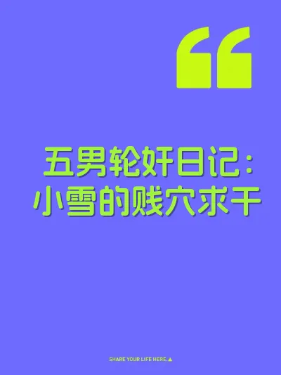 五男轮奸日记：小雪的贱穴求干