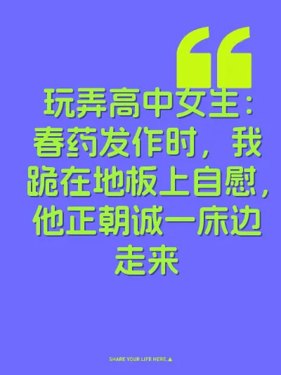 玩弄高中女生：春药发作时，我跪在地板上自慰，他正朝诚一床边走来