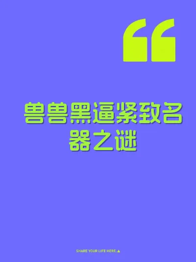 兽兽黑逼紧致名器之谜