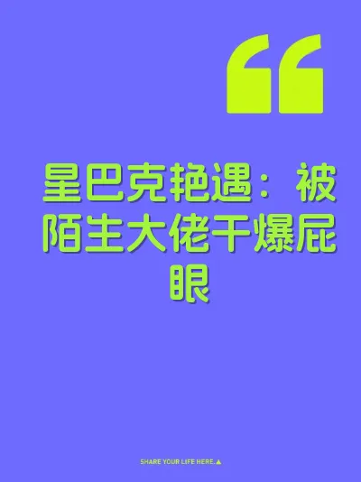 星巴克艳遇：被陌生大佬干爆屁眼