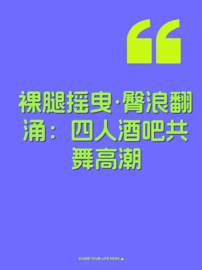 裸腿摇曳·臀浪翻涌：四人酒吧共舞高潮