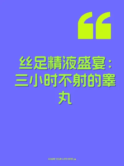 丝足精液盛宴：三小时不射的睾丸