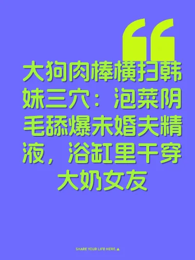 大狗肉棒横扫韩妹三穴：泡菜阴毛舔爆未婚夫精液，浴缸里干穿大奶女友