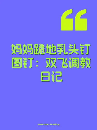 妈妈跪地乳头钉图钉：双飞调教日记
