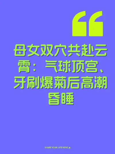 母女双穴共赴云霄：气球顶宫、牙刷爆菊后高潮昏睡