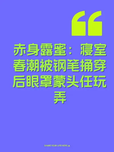 赤身露蜜：寝室春潮被钢笔捅穿后眼罩蒙头任玩弄