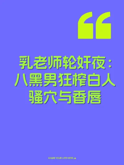 乳老师轮奸夜：八黑男狂榨白人骚穴与香唇
