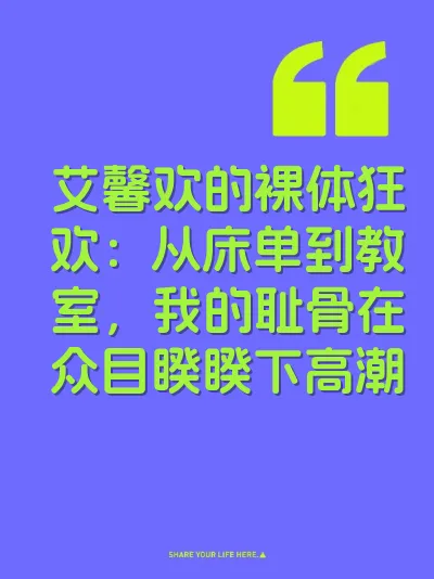 艾馨欢的裸体狂欢：从床单到教室，我的耻骨在众目睽睽下高潮