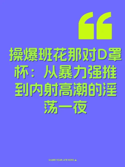 操爆班花那对D罩杯：从暴力强推到内射高潮的淫荡一夜