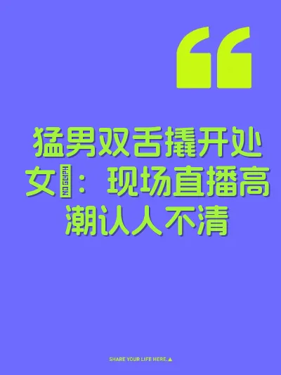 猛男双舌撬开处女屄：现场直播高潮认人不清