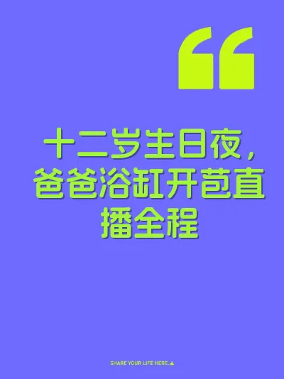 十二岁生日夜，爸爸浴缸开苞直播全程