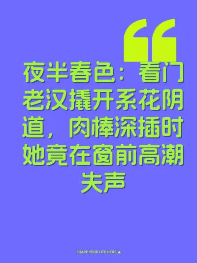 夜半春色：看门老汉撬开系花阴道，肉棒深插时她竟在窗前高潮失声