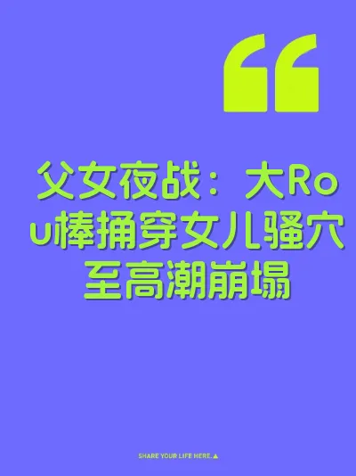 父女夜战：大Rou棒捅穿女儿骚穴至高潮崩塌