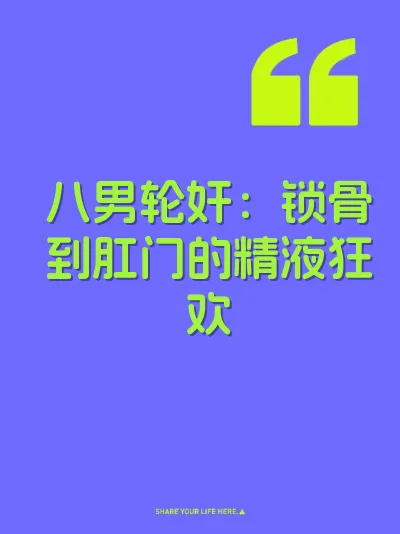 八男轮奸：锁骨到肛门的精液狂欢