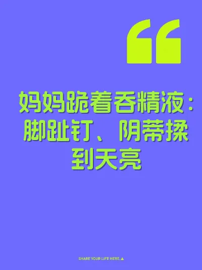 妈妈跪着吞精液：脚趾钉、阴蒂揉到天亮