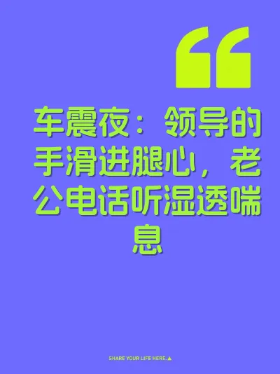车震夜：领导的手滑进腿心，老公电话听湿透喘息