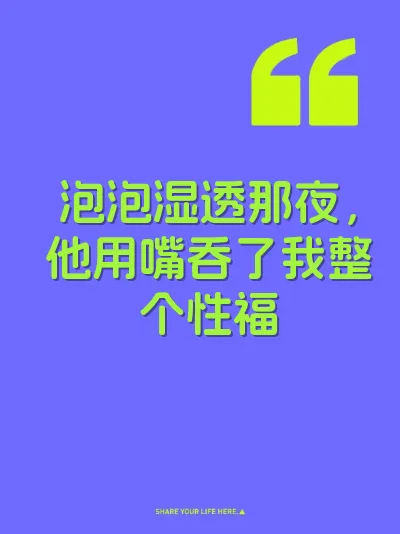 泡泡湿透那夜，他用嘴吞了我整个性福