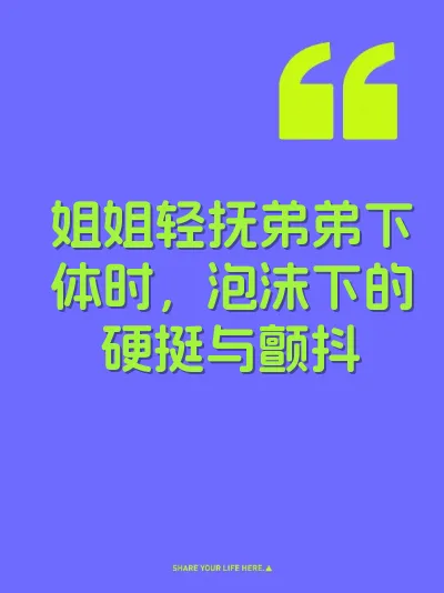 姐姐轻抚弟弟下体时，泡沫下的硬挺与颤抖
