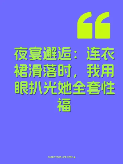 夜宴邂逅：连衣裙滑落时，我用眼扒光她全套性福