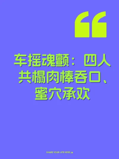 车摇魂颤：四人共榻肉棒吞口、蜜穴承欢