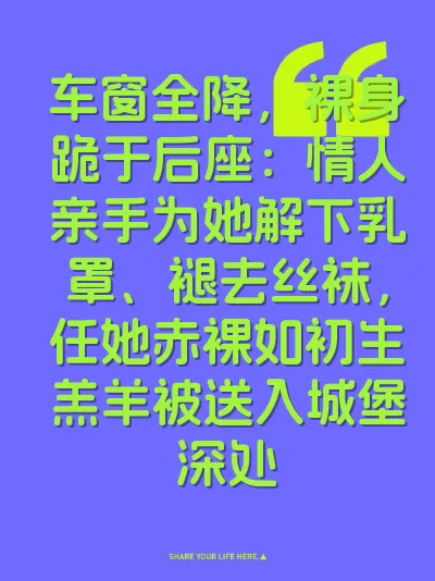 车窗全降，裸身跪于后座：情人亲手为她解下乳罩、褪去丝袜，任她赤裸如初生羔羊被送入城堡深处