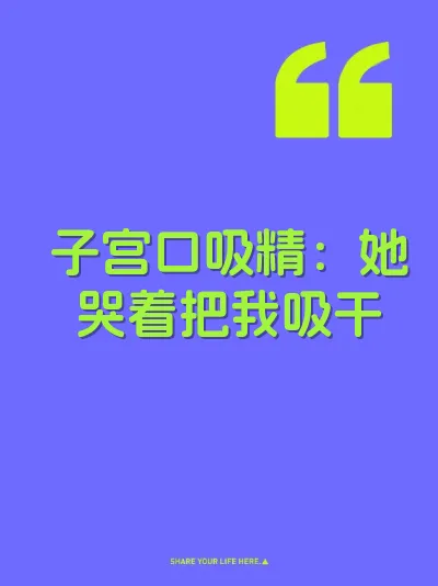 子宫口吸精：她哭着把我吸干