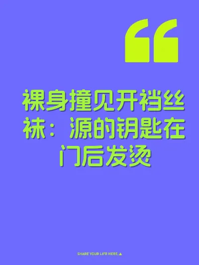 裸身撞见开裆丝袜：源的钥匙在门后发烫
