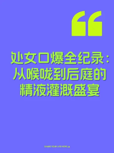 处女口爆全纪录：从喉咙到后庭的精液灌溉盛宴