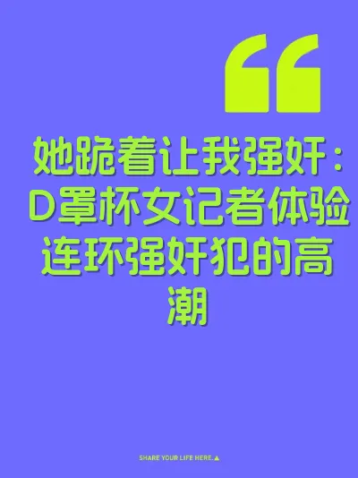 她跪着让我强奸：D罩杯女记者体验连环强奸犯的高潮