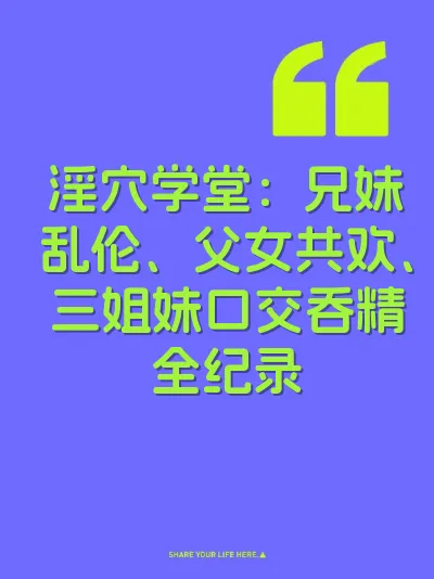 淫穴学堂：兄妹乱伦、父女共欢、三姐妹口交吞精全纪录