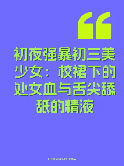 初夜强暴初三美少女：校裙下的处女血与舌尖舔舐的精液