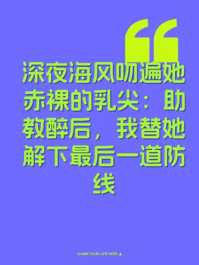 深夜海风吻遍她赤裸的乳尖：助教醉后，我替她解下最后一道防线