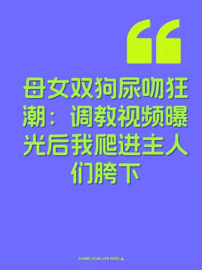 母女双狗尿吻狂潮：调教视频曝光后我爬进主人们胯下