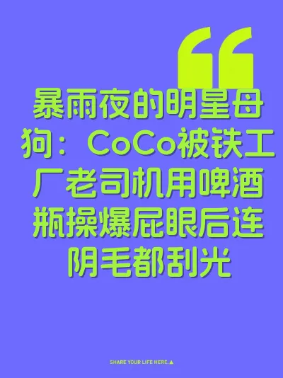 暴雨夜的明星母狗：CoCo被铁工厂老司机用啤酒瓶操爆屁眼后连阴毛都刮光