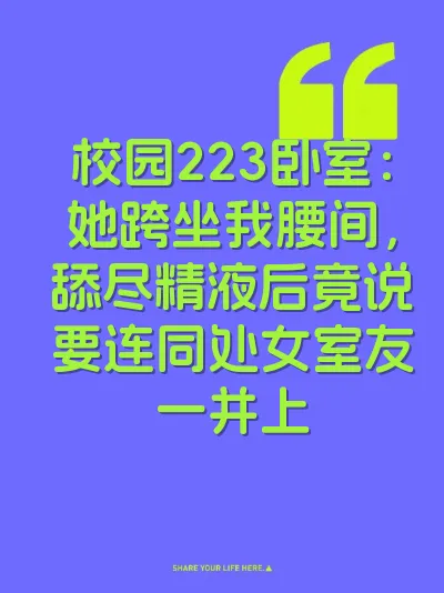 校园223卧室：她跨坐我腰间，舔尽精液后竟说要连同处女室友一并上
