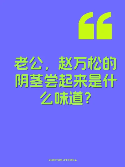 老公，赵万松的阴茎尝起来是什么味道？