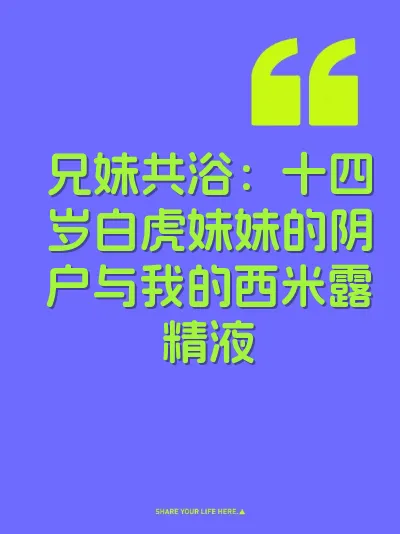 兄妹共浴：十四岁白虎妹妹的阴户与我的西米露精液