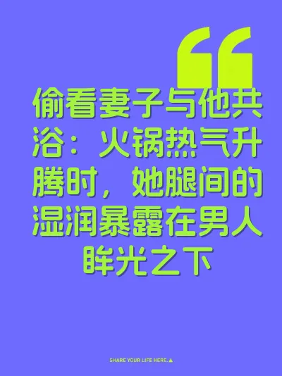 偷看妻子与他共浴：火锅热气升腾时，她腿间的湿润暴露在男人眸光之下
